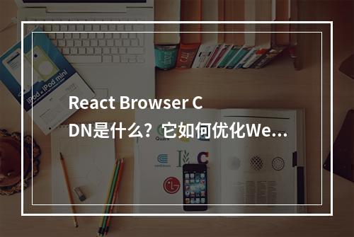 React Browser CDN是什么?它如何优化Web应用的性能?