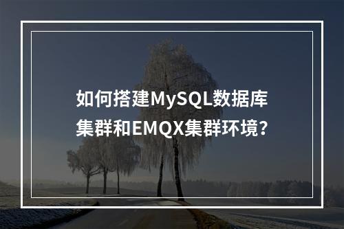 如何搭建MySQL数据库集群和EMQX集群环境?