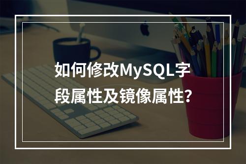 如何修改MySQL字段属性及镜像属性?