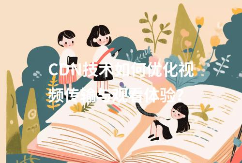 CDN技术如何优化视频传输与观看体验?