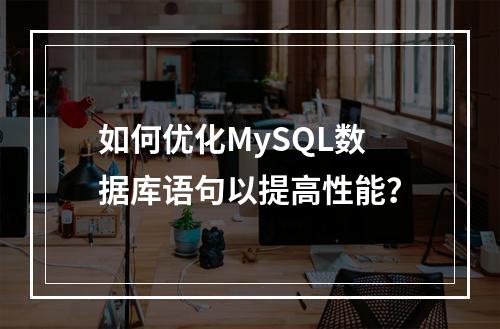 如何优化MySQL数据库语句以提高性能?