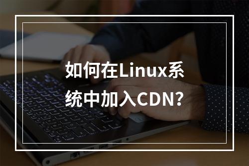 如何在Linux系统中加入CDN?