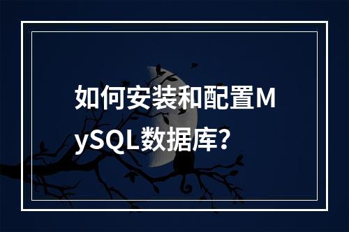 如何安装和配置MySQL数据库?