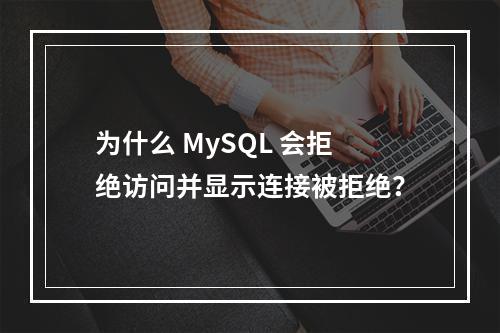 为什么 MySQL 会拒绝访问并显示连接被拒绝?