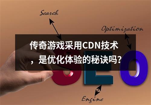 传奇游戏采用CDN技术,是优化体验的秘诀吗?