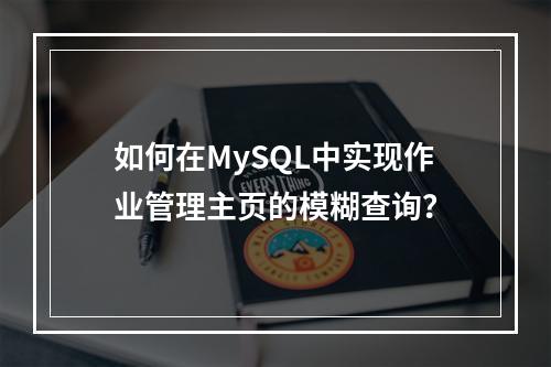 如何在MySQL中实现作业管理主页的模糊查询?