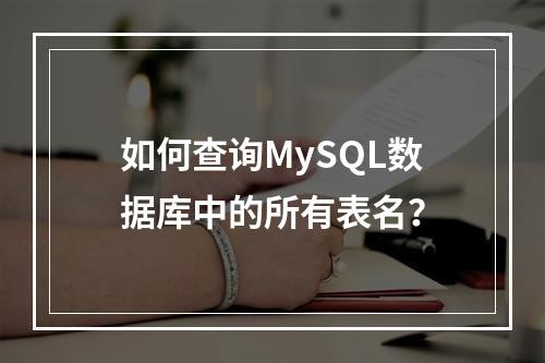 如何查询MySQL数据库中的所有表名?