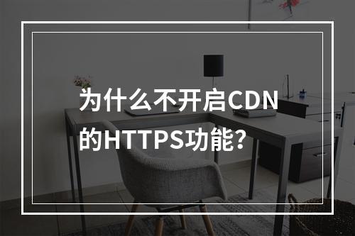 为什么不开启CDN的HTTPS功能?