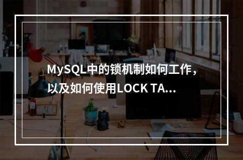 MySQL中的锁机制如何工作,以及如何使用LOCK TABLES命令进行表级锁定?
