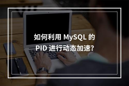 如何利用 MySQL 的 PID 进行动态加速?