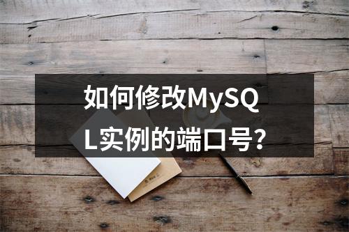 如何修改MySQL实例的端口号?
