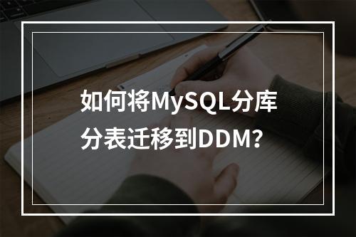 如何将MySQL分库分表迁移到DDM?