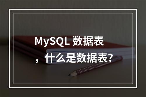 MySQL 数据表,什么是数据表?