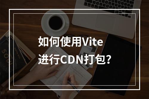 如何使用Vite进行CDN打包?