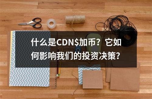 什么是CDN$加币?它如何影响我们的投资决策?