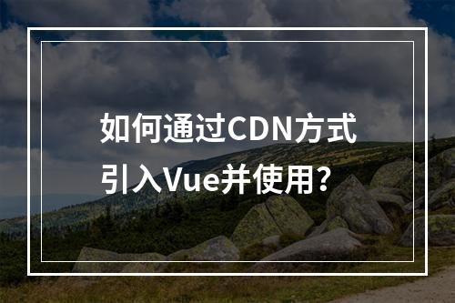 如何通过CDN方式引入Vue并使用?