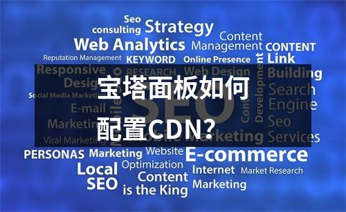 宝塔面板如何配置CDN?