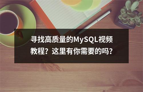 寻找高质量的MySQL视频教程?这里有你需要的吗?
