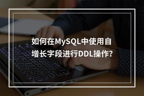 如何在MySQL中使用自增长字段进行DDL操作?