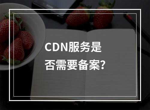 CDN服务是否需要备案?