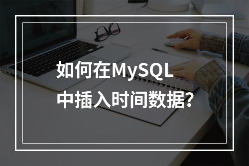 如何在MySQL中插入时间数据?