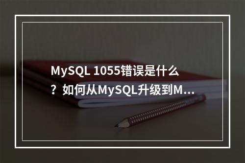 MySQL 1055错误是什么?如何从MySQL升级到MySQL?