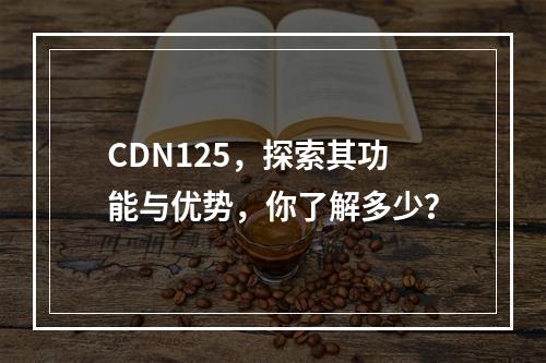 CDN125,探索其功能与优势,你了解多少?