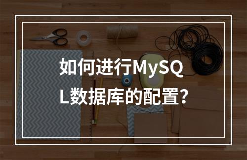 如何进行MySQL数据库的配置?