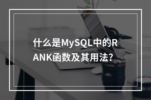 什么是MySQL中的RANK函数及其用法?