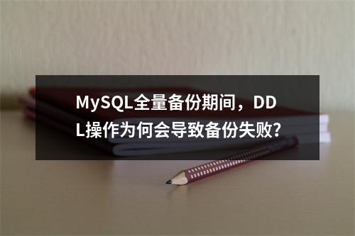 MySQL全量备份期间,DDL操作为何会导致备份失败?