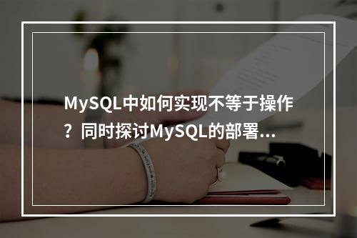 MySQL中如何实现不等于操作?同时探讨MySQL的部署策略