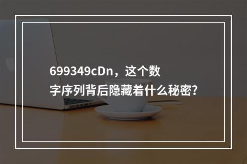 699349cDn,这个数字序列背后隐藏着什么秘密?