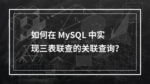 如何在 MySQL 中实现三表联查的关联查询?
