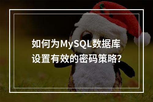 如何为MySQL数据库设置有效的密码策略?