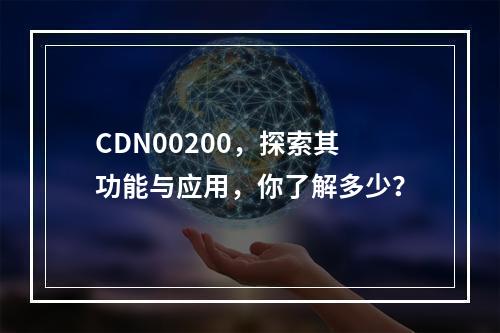 CDN00200,探索其功能与应用,你了解多少?