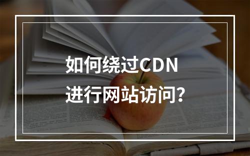 如何绕过CDN进行网站访问?