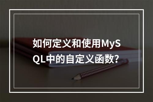 如何定义和使用MySQL中的自定义函数?