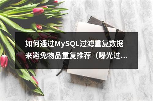 如何通过MySQL过滤重复数据来避免物品重复推荐(曝光过滤)?