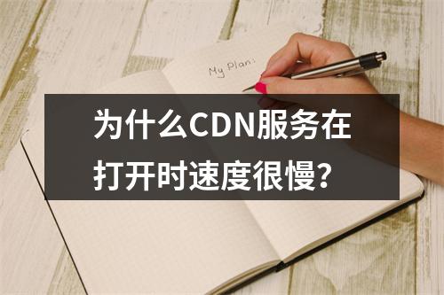 为什么CDN服务在打开时速度很慢?