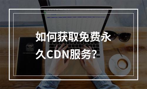如何获取免费永久CDN服务?