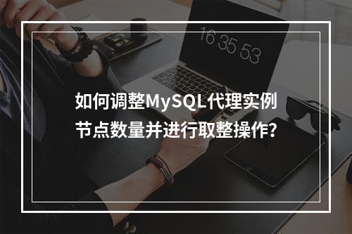 如何调整MySQL代理实例节点数量并进行取整操作?