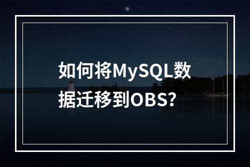 如何将MySQL数据迁移到OBS?