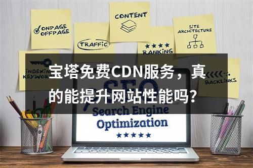 宝塔免费CDN服务,真的能提升网站性能吗?