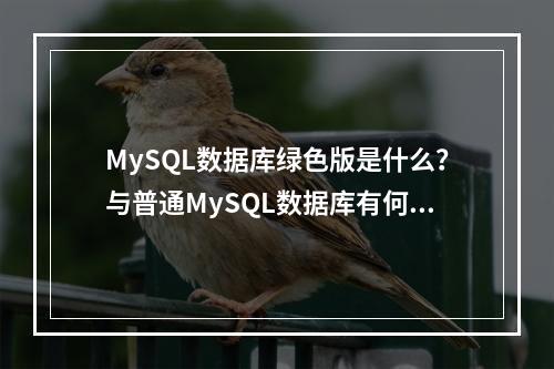 MySQL数据库绿色版是什么?与普通MySQL数据库有何不同?