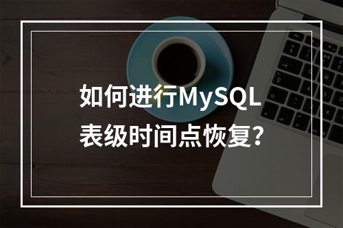 如何进行MySQL表级时间点恢复?