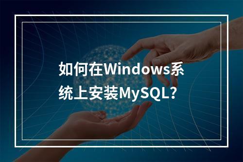 如何在Windows系统上安装MySQL?