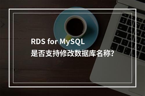 RDS for MySQL是否支持修改数据库名称?