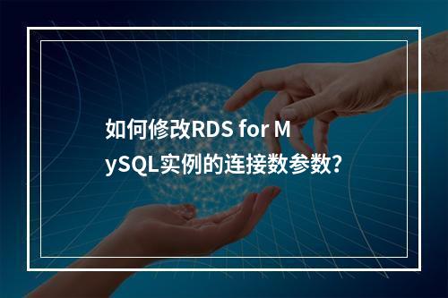 如何修改RDS for MySQL实例的连接数参数?