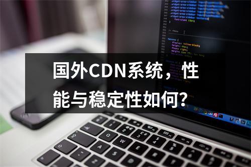 国外CDN系统,性能与稳定性如何?