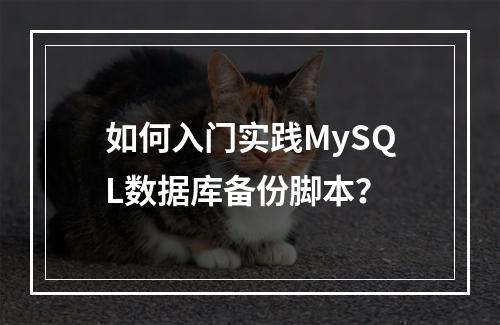 如何入门实践MySQL数据库备份脚本?